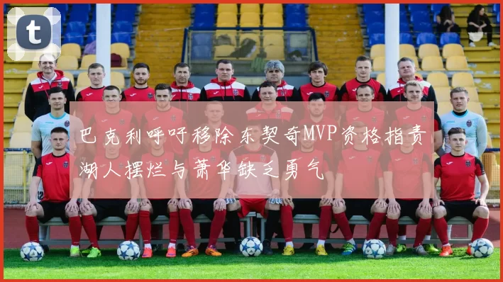 巴克利呼吁移除东契奇MVP资格指责湖人摆烂与萧华缺乏勇气