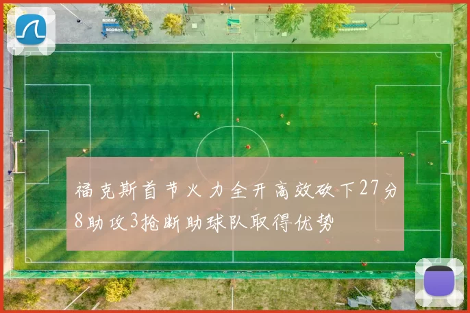 福克斯首节火力全开高效砍下27分8助攻3抢断助球队取得优势