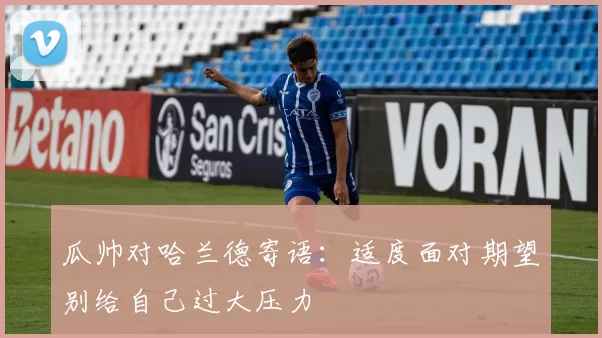 瓜帅对哈兰德寄语：适度面对期望别给自己过大压力