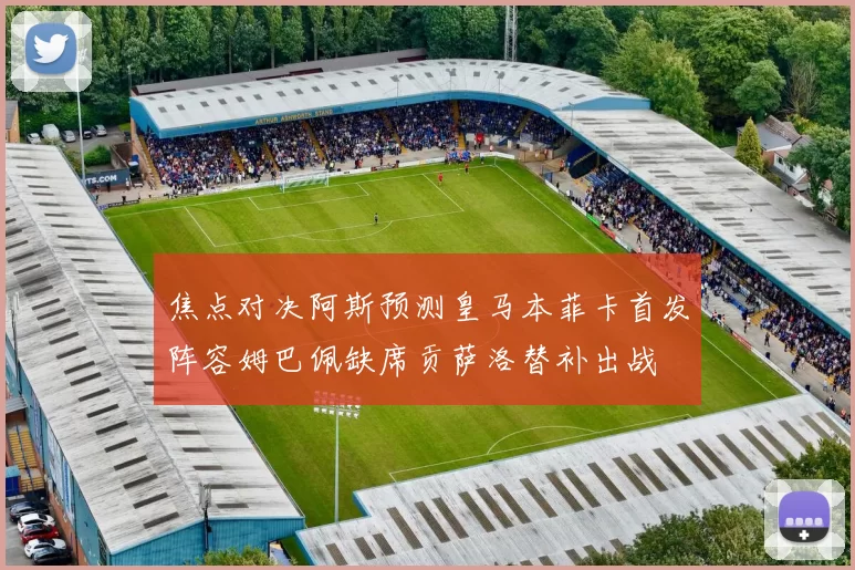 焦点对决阿斯预测皇马本菲卡首发阵容姆巴佩缺席贡萨洛替补出战