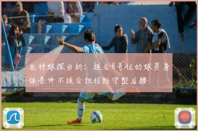 孔特球探分析：适合8号位的球员身体条件不适合担任防守型后腰